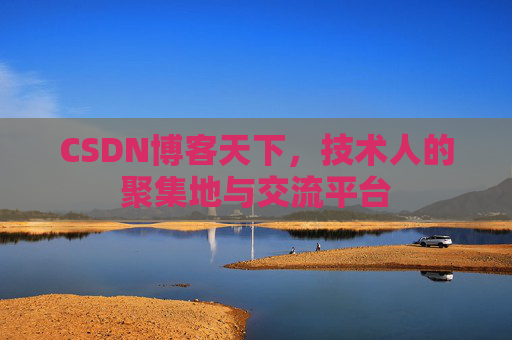 CSDN博客天下,技术人的聚集地与交流平台
